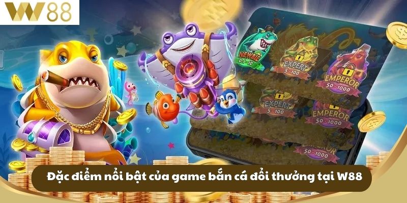 Đặc điểm nổi bật của game bắn cá đổi thưởng tại W88