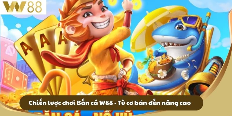 Chiến lược chơi Bắn cá W88 - Từ cơ bản đến nâng cao