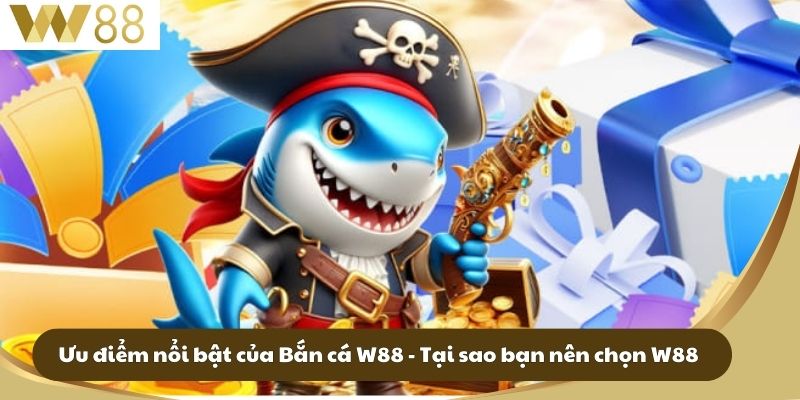 Ưu điểm nổi bật của Bắn cá W88 - Tại sao bạn nên chọn W88