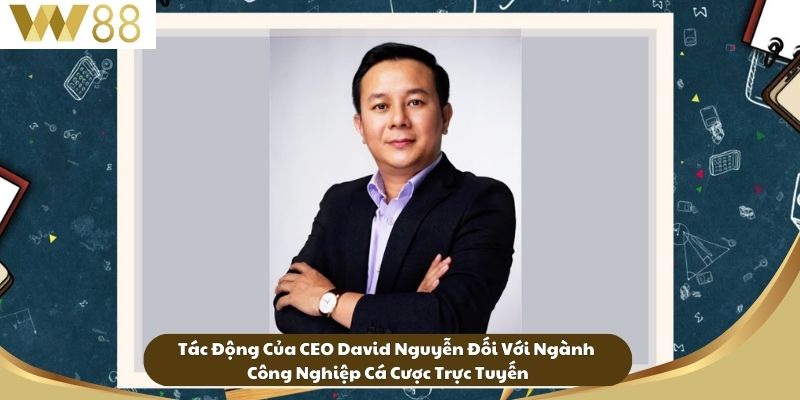 Tác Động Của CEO David Nguyễn Đối Với Ngành Công Nghiệp Cá Cược Trực Tuyến