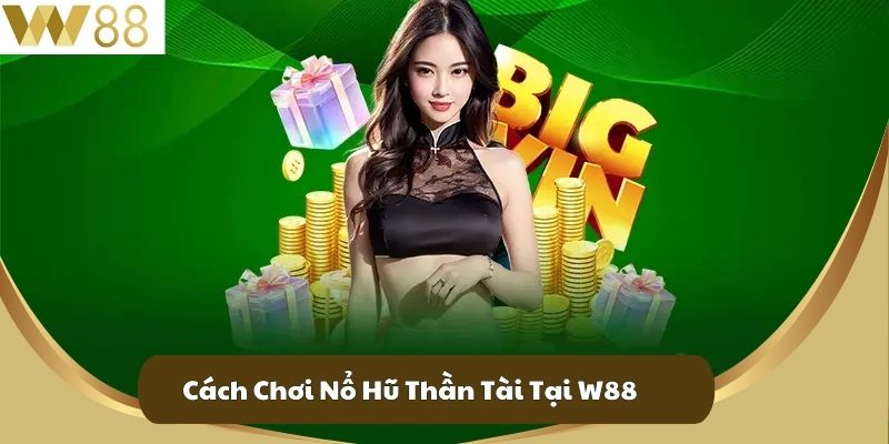 Cách Chơi Nổ Hũ Thần Tài Tại W88