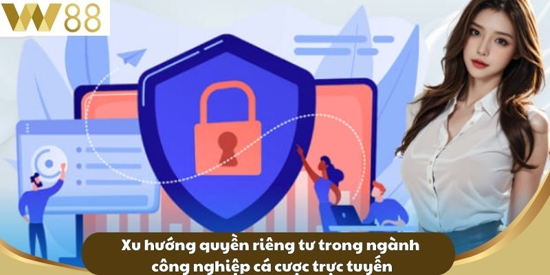 Xu hướng quyền riêng tư trong ngành công nghiệp cá cược trực tuyến