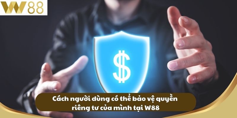 Cách người dùng có thể bảo vệ quyền riêng tư của mình tại W88