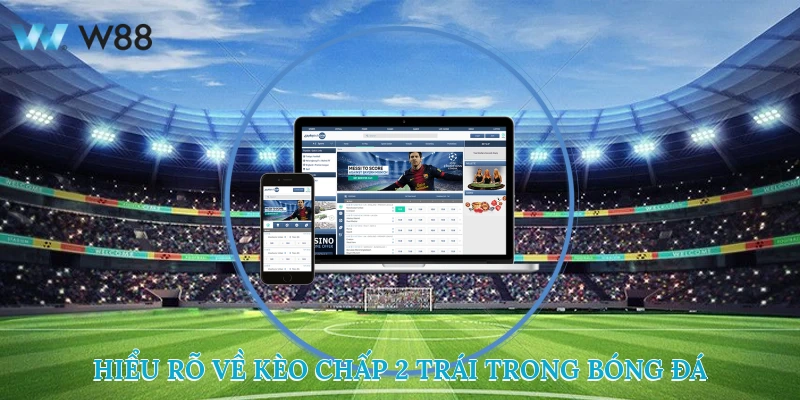 Hiểu rõ về kèo chấp 2 trái trong bóng đá