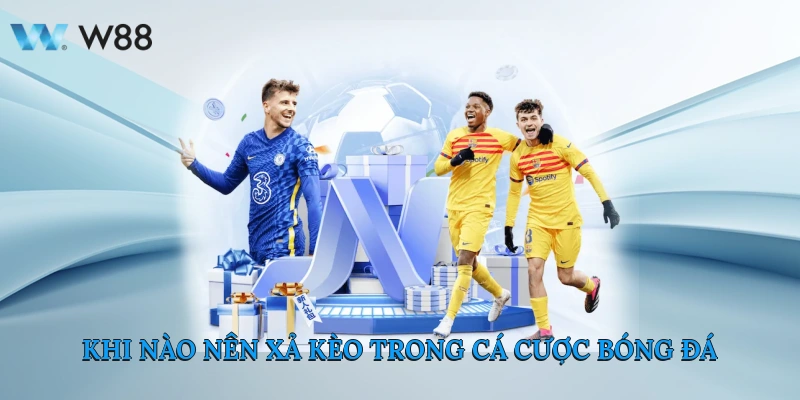 Khi Nào Nên Xả Kèo Trong Cá Cược Bóng Đá